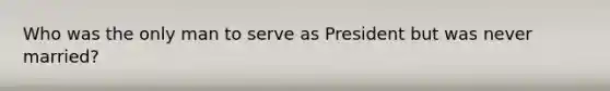 Who was the only man to serve as President but was never married?