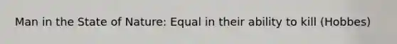 Man in the State of Nature: Equal in their ability to kill (Hobbes)