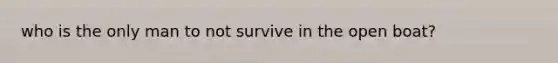 who is the only man to not survive in the open boat?