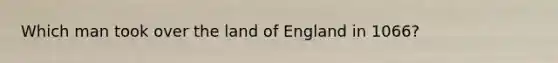 Which man took over the land of England in 1066?