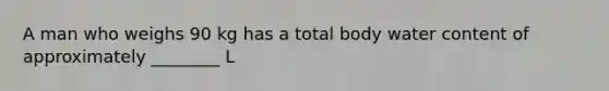 A man who weighs 90 kg has a total body water content of approximately ________ L