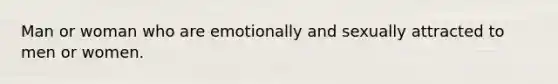 Man or woman who are emotionally and sexually attracted to men or women.