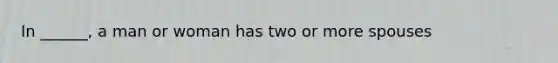 In ______, a man or woman has two or more spouses