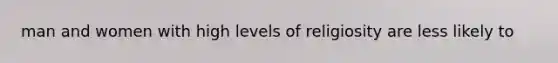 man and women with high levels of religiosity are less likely to
