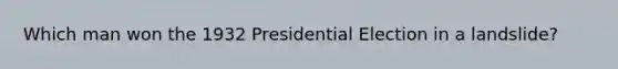 Which man won the 1932 Presidential Election in a landslide?