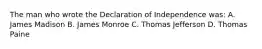 The man who wrote the Declaration of Independence was: A. James Madison B. James Monroe C. Thomas Jefferson D. Thomas Paine