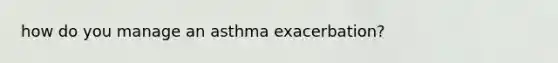 how do you manage an asthma exacerbation?
