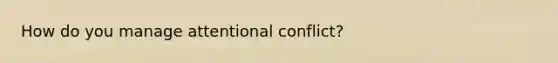 How do you manage attentional conflict?