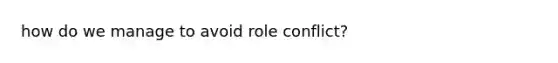 how do we manage to avoid role conflict?