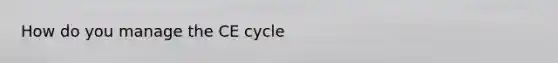 How do you manage the CE cycle