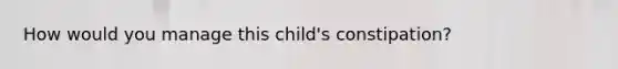 How would you manage this child's constipation?