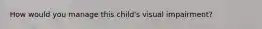 How would you manage this child's visual impairment?