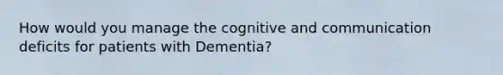 How would you manage the cognitive and communication deficits for patients with Dementia?