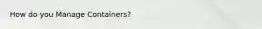 How do you Manage Containers?