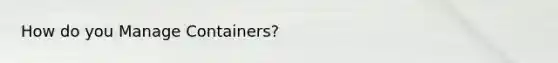 How do you Manage Containers?