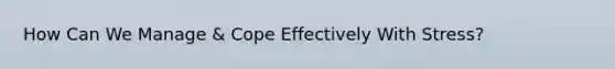 How Can We Manage & Cope Effectively With Stress?