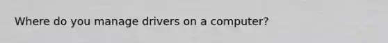 Where do you manage drivers on a computer?