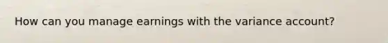 How can you manage earnings with the variance account?