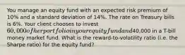 You manage an equity fund with an expected risk premium of 10% and a standard deviation of 14%. The rate on Treasury bills is 6%. Your client chooses to invest 60,000 of her portfolio in your equity fund and40,000 in a T-bill money market fund. What is the reward-to-volatility ratio (i.e. the Sharpe ratio) for the equity fund?