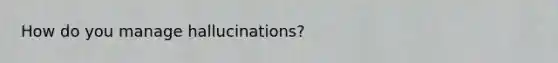 How do you manage hallucinations?