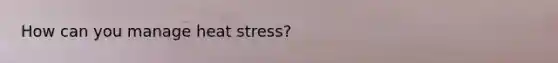 How can you manage heat stress?