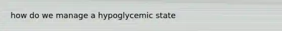 how do we manage a hypoglycemic state