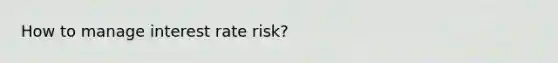 How to manage interest rate risk?