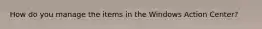 How do you manage the items in the Windows Action Center?