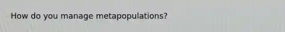 How do you manage metapopulations?