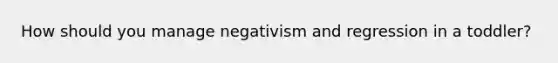 How should you manage negativism and regression in a toddler?