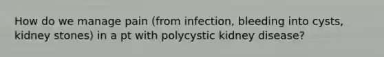 How do we manage pain (from infection, bleeding into cysts, kidney stones) in a pt with polycystic kidney disease?