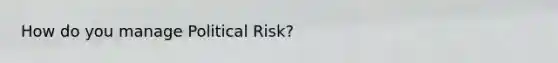 How do you manage Political Risk?