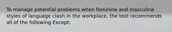 To manage potential problems when feminine and masculine styles of language clash in the workplace, the text recommends all of the following Except: