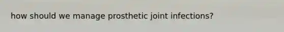 how should we manage prosthetic joint infections?