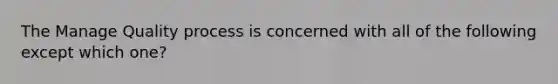 The Manage Quality process is concerned with all of the following except which one?