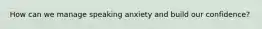 How can we manage speaking anxiety and build our confidence?