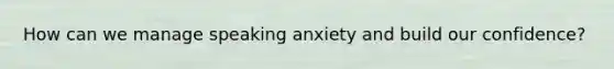 How can we manage speaking anxiety and build our confidence?