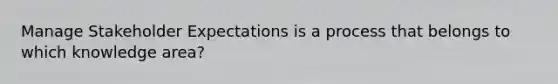 Manage Stakeholder Expectations is a process that belongs to which knowledge area?