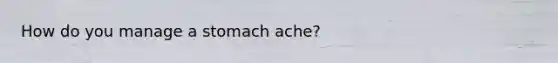 How do you manage a stomach ache?