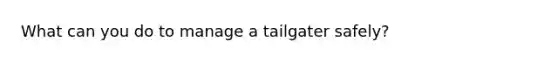 What can you do to manage a tailgater safely?