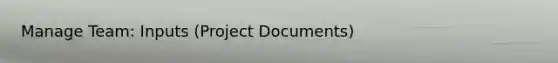 Manage Team: Inputs (Project Documents)