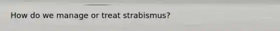 How do we manage or treat strabismus?