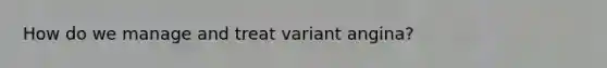 How do we manage and treat variant angina?