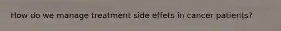 How do we manage treatment side effets in cancer patients?