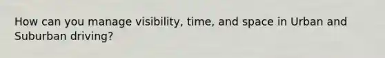 How can you manage visibility, time, and space in Urban and Suburban driving?