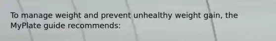 To manage weight and prevent unhealthy weight gain, the MyPlate guide recommends:
