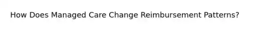 How Does Managed Care Change Reimbursement Patterns?