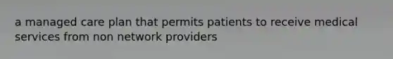 a managed care plan that permits patients to receive medical services from non network providers