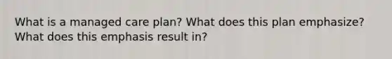 What is a managed care plan? What does this plan emphasize? What does this emphasis result in?