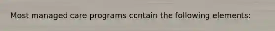 Most managed care programs contain the following elements: